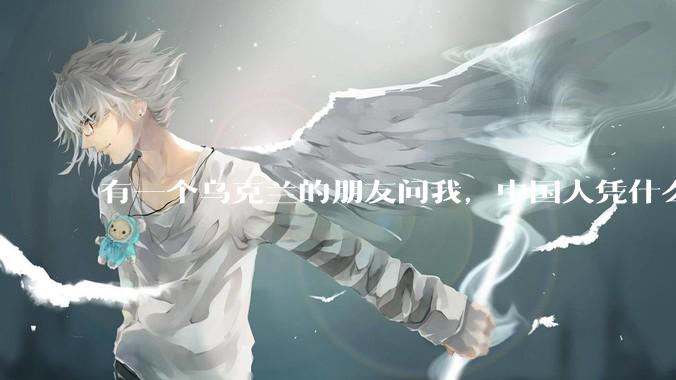 有一个乌克兰的朋友问我，中国人凭什么能享受和平，我该怎么说？